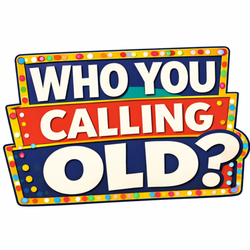 Who You Calling Old